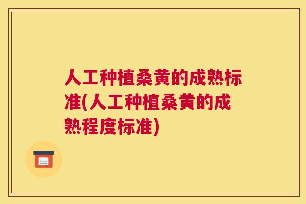 人工种植桑黄的成熟标准(人工种植桑黄的成熟程度标准) 人工种植桑黄的成熟标准(人工种植桑黄的成熟程度标准)