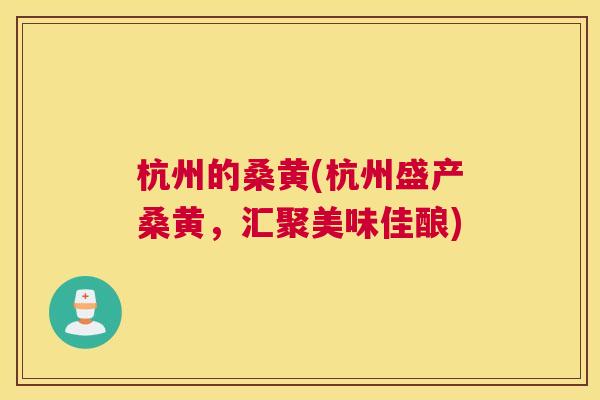 杭州的桑黄(杭州盛产桑黄,汇聚美味佳酿) 杭州的桑黄(杭州盛产桑黄,汇聚美味佳酿)
