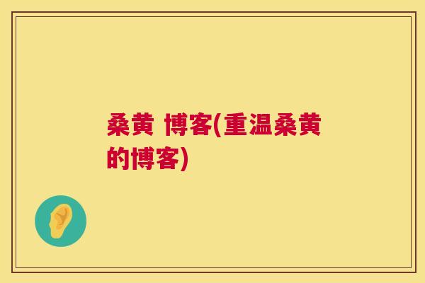 桑黄 博客(重温桑黄的博客) 桑黄 博客(重温桑黄的博客)
