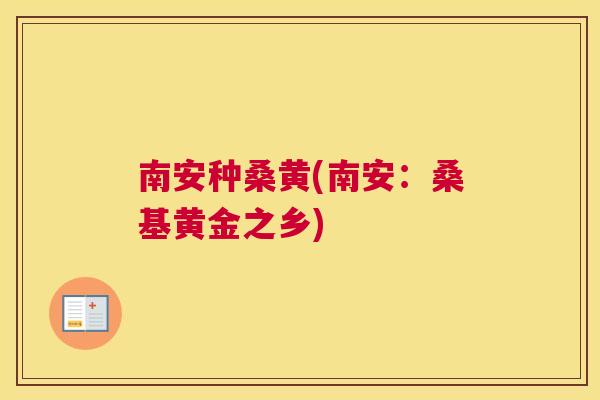 南安种桑黄(南安：桑基黄金之乡)