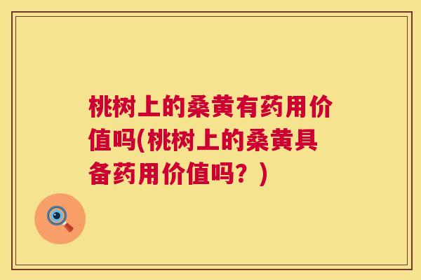 桃树上的桑黄有药用价值吗(桃树上的桑黄具备药用价值吗?) 桃树上的桑黄有药用价值吗(桃树上的桑黄具备药用价值吗?)
