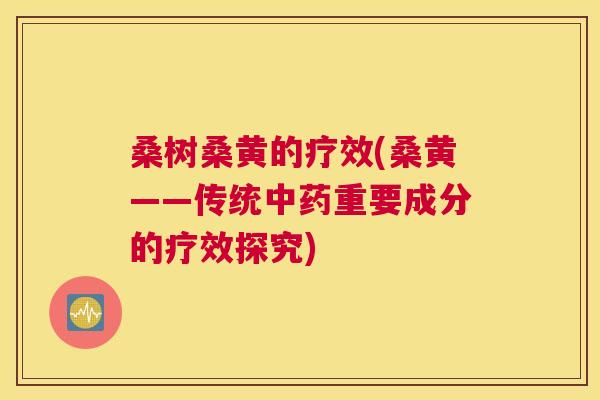 桑树桑黄的疗效(桑黄——传统重要成分的疗效探究) 桑树桑黄的疗效(桑黄——传统重要成分的疗效探究)
