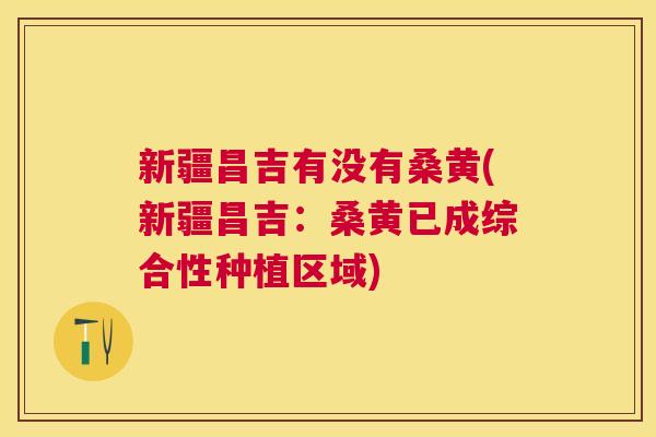 新疆昌吉有没有桑黄(新疆昌吉:桑黄已成综合性种植区域) 新疆昌吉有没有桑黄(新疆昌吉:桑黄已成综合性种植区域)