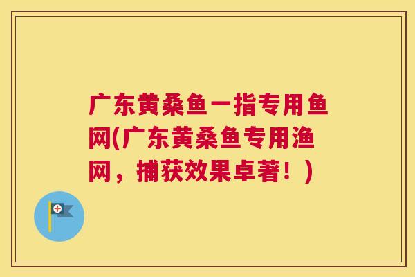 广东黄桑鱼一指专用鱼网(广东黄桑鱼专用渔网,捕获效果卓著!) 广东黄桑鱼一指专用鱼网(广东黄桑鱼专用渔网,捕获效果卓著!)