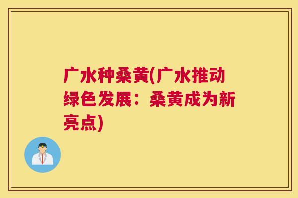 广水种桑黄(广水推动绿色发展:桑黄成为新亮点) 广水种桑黄(广水推动绿色发展:桑黄成为新亮点)