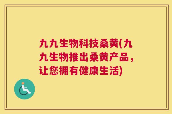 九九生物科技桑黄(九九生物推出桑黄产品,让您拥有健康生活) 九九生物科技桑黄(九九生物推出桑黄产品,让您拥有健康生活)