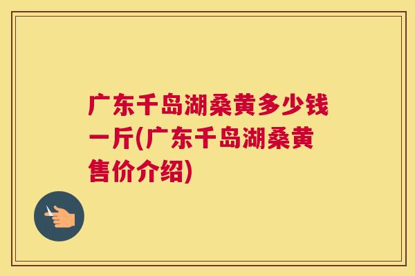 广东千岛湖桑黄多少钱一斤(广东千岛湖桑黄售价介绍) 广东千岛湖桑黄多少钱一斤(广东千岛湖桑黄售价介绍)