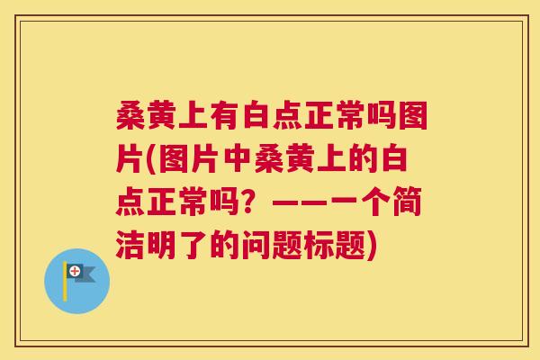 桑黄上有白点正常吗图片(图片中桑黄上的白点正常吗？——一个简洁明了的问题标题)