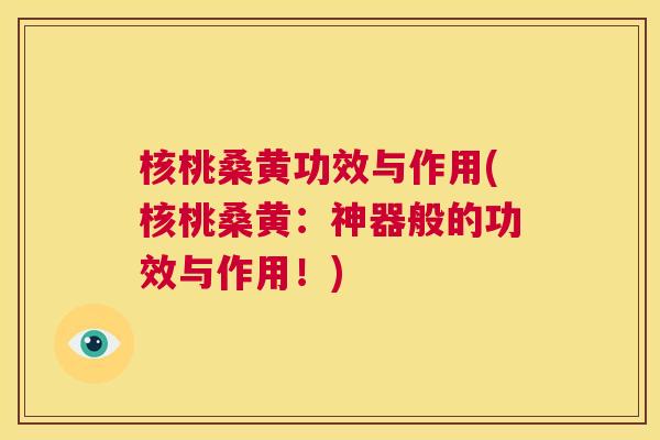 核桃桑黄功效与作用(核桃桑黄：神器般的功效与作用！)