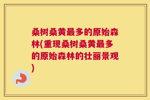 桑树桑黄多的原始森林(重现桑树桑黄多的原始森林的壮丽景观) 桑树桑黄多的原始森林(重现桑树桑黄多的原始森林的壮丽景观)