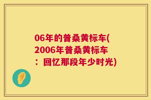 06年的普桑黄标车(2006年普桑黄标车:回忆那段年少时光) 06年的普桑黄标车(2006年普桑黄标车:回忆那段年少时光)