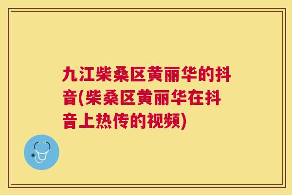 九江柴桑区黄丽华的抖音(柴桑区黄丽华在抖音上热传的视频) 九江柴桑区黄丽华的抖音(柴桑区黄丽华在抖音上热传的视频)