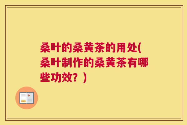 桑叶的桑黄茶的用处(桑叶制作的桑黄茶有哪些功效?) 桑叶的桑黄茶的用处(桑叶制作的桑黄茶有哪些功效?)