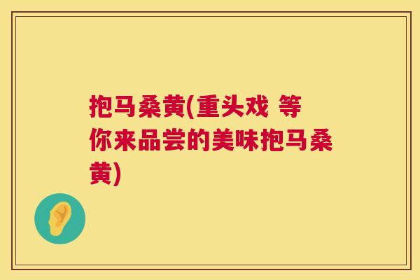 抱马桑黄(重头戏 等你来品尝的美味抱马桑黄) 抱马桑黄(重头戏 等你来品尝的美味抱马桑黄)