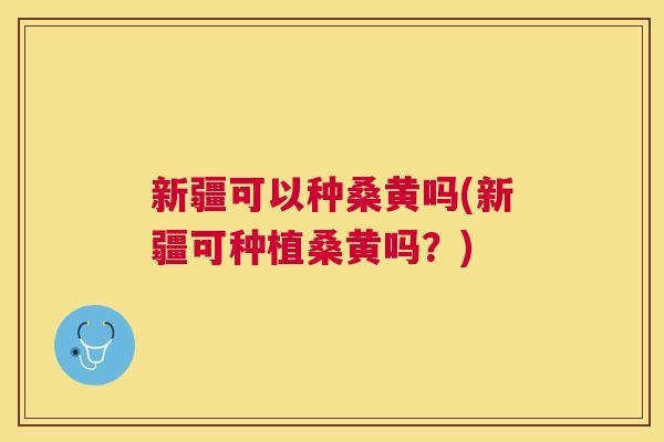 新疆可以种桑黄吗(新疆可种植桑黄吗?) 新疆可以种桑黄吗(新疆可种植桑黄吗?)