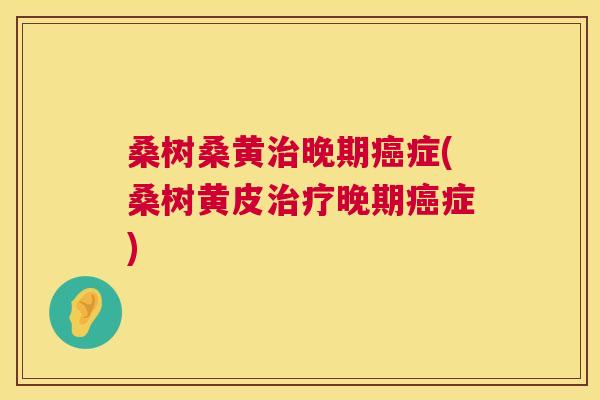 桑树桑黄晚期症(桑树黄皮晚期症) 桑树桑黄晚期症(桑树黄皮晚期症)