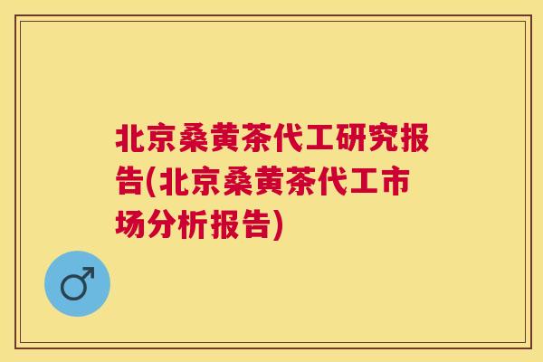 北京桑黄茶代工研究报告(北京桑黄茶代工市场分析报告)