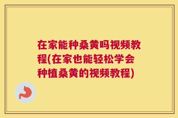 在家能种桑黄吗视频教程(在家也能轻松学会种植桑黄的视频教程) 在家能种桑黄吗视频教程(在家也能轻松学会种植桑黄的视频教程)