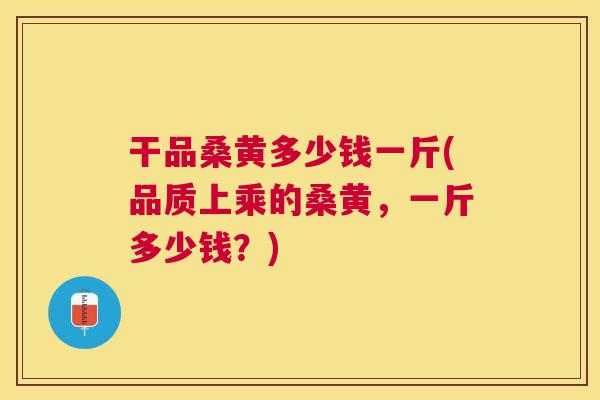 干品桑黄多少钱一斤(品质上乘的桑黄,一斤多少钱?) 干品桑黄多少钱一斤(品质上乘的桑黄,一斤多少钱?)