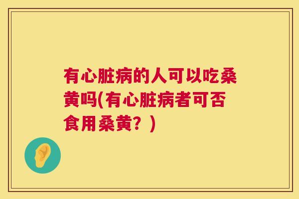 有的人可以吃桑黄吗(有者可否食用桑黄？)