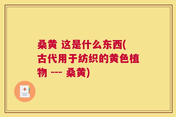 桑黄 这是什么东西(古代用于纺织的黄色植物 --- 桑黄)