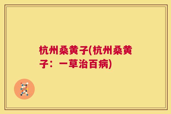 杭州桑黄子(杭州桑黄子:一草百) 杭州桑黄子(杭州桑黄子:一草百)