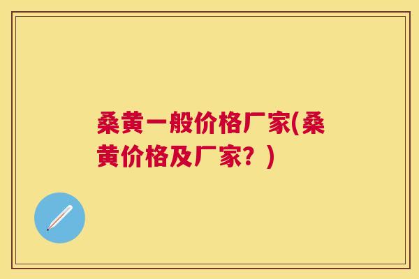 桑黄一般价格厂家(桑黄价格及厂家?) 桑黄一般价格厂家(桑黄价格及厂家?)