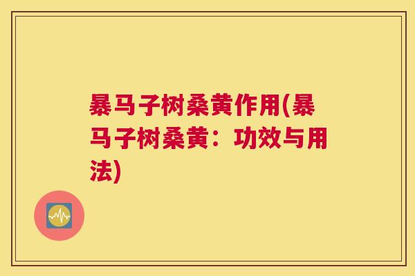 暴马子树桑黄作用(暴马子树桑黄：功效与用法)