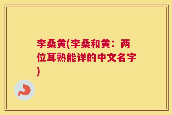 李桑黄(李桑和黄:两位耳熟能详的中文名字) 李桑黄(李桑和黄:两位耳熟能详的中文名字)
