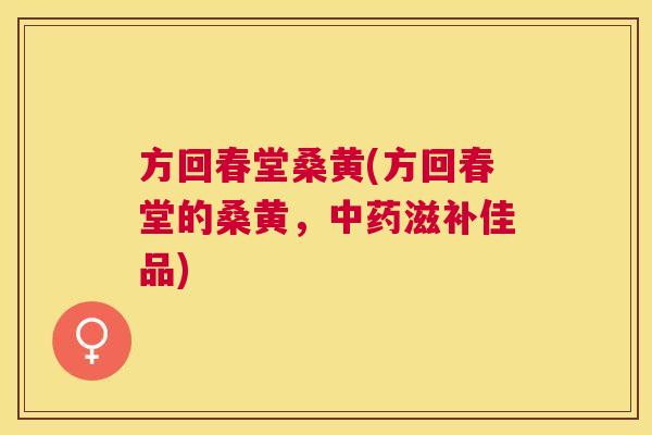 方回春堂桑黄(方回春堂的桑黄,滋补佳品) 方回春堂桑黄(方回春堂的桑黄,滋补佳品)