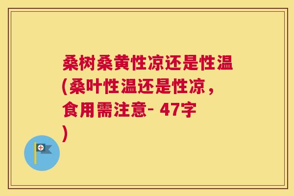 桑树桑黄性凉还是性温(桑叶性温还是性凉,食用需注意- 47字) 桑树桑黄性凉还是性温(桑叶性温还是性凉,食用需注意- 47字)