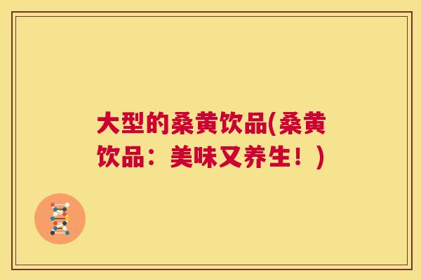 大型的桑黄饮品(桑黄饮品:美味又养生!) 大型的桑黄饮品(桑黄饮品:美味又养生!)