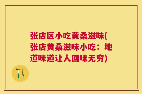 张店区小吃黄桑滋味(张店黄桑滋味小吃:地道味道让人回味无穷) 张店区小吃黄桑滋味(张店黄桑滋味小吃:地道味道让人回味无穷)