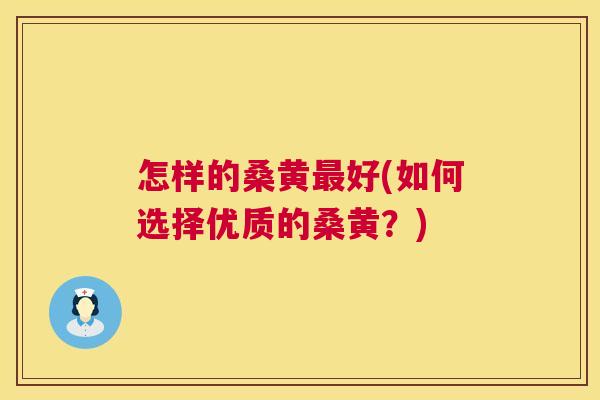 怎样的桑黄好(如何选择优质的桑黄?) 怎样的桑黄好(如何选择优质的桑黄?)