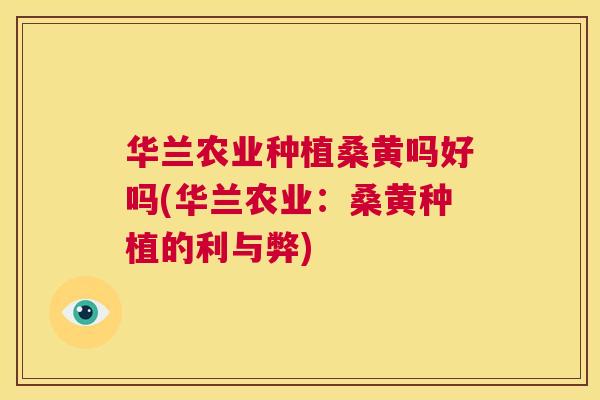 华兰农业种植桑黄吗好吗(华兰农业:桑黄种植的利与弊) 华兰农业种植桑黄吗好吗(华兰农业:桑黄种植的利与弊)