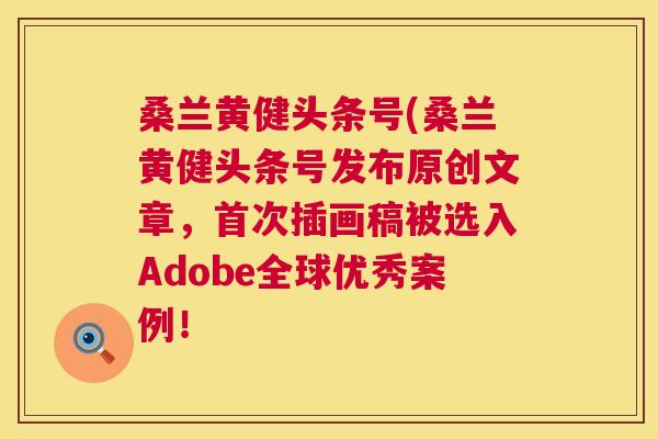 桑兰黄健头条号(桑兰黄健头条号发布原创文章,首次插画稿被选入Adobe全球优秀案例! 桑兰黄健头条号(桑兰黄健头条号发布原创文章,首次插画稿被选入Adobe全球优秀案例!