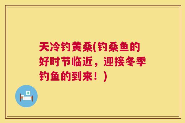 天冷钓黄桑(钓桑鱼的好时节临近,迎接冬季钓鱼的到来!) 天冷钓黄桑(钓桑鱼的好时节临近,迎接冬季钓鱼的到来!)