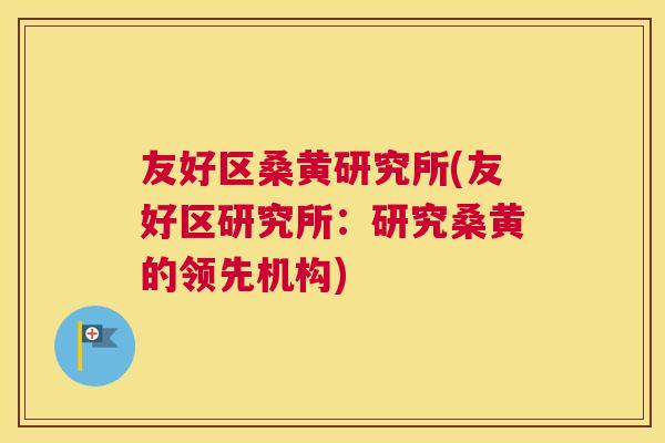 友好区桑黄研究所(友好区研究所:研究桑黄的领先机构) 友好区桑黄研究所(友好区研究所:研究桑黄的领先机构)