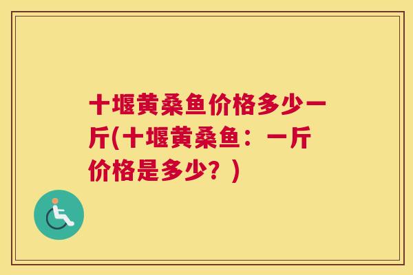 十堰黄桑鱼价格多少一斤(十堰黄桑鱼：一斤价格是多少？)