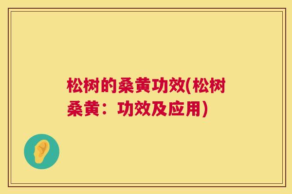 松树的桑黄功效(松树桑黄:功效及应用) 松树的桑黄功效(松树桑黄:功效及应用)