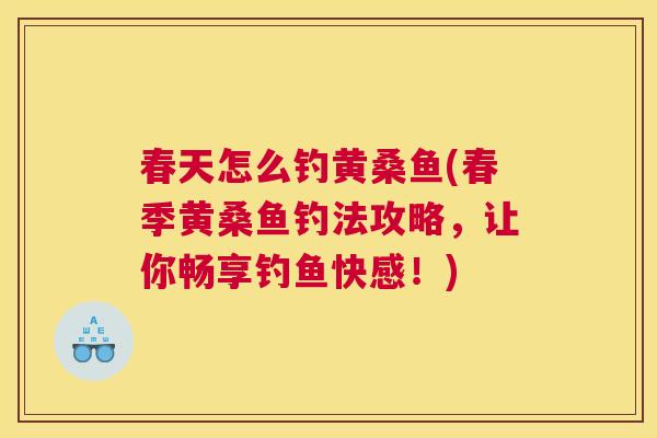 春天怎么钓黄桑鱼(春季黄桑鱼钓法攻略,让你畅享钓鱼快感!) 春天怎么钓黄桑鱼(春季黄桑鱼钓法攻略,让你畅享钓鱼快感!)