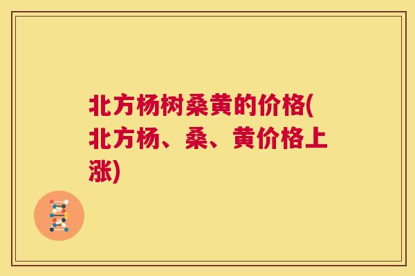 北方杨树桑黄的价格(北方杨、桑、黄价格上涨) 北方杨树桑黄的价格(北方杨、桑、黄价格上涨)
