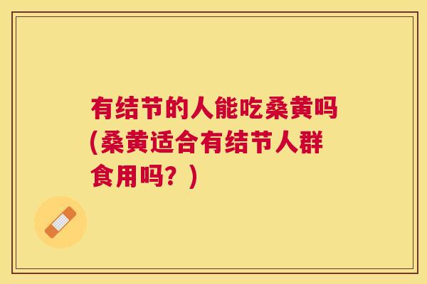 有结节的人能吃桑黄吗(桑黄适合有结节人群食用吗?) 有结节的人能吃桑黄吗(桑黄适合有结节人群食用吗?)
