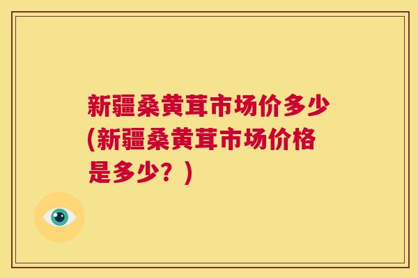 新疆桑黄茸市场价多少(新疆桑黄茸市场价格是多少?) 新疆桑黄茸市场价多少(新疆桑黄茸市场价格是多少?)