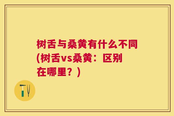 树舌与桑黄有什么不同(树舌vs桑黄：区别在哪里？)