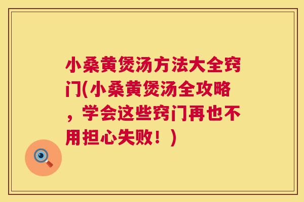 小桑黄煲汤方法大全窍门(小桑黄煲汤全攻略,学会这些窍门再也不用担心失败!) 小桑黄煲汤方法大全窍门(小桑黄煲汤全攻略,学会这些窍门再也不用担心失败!)