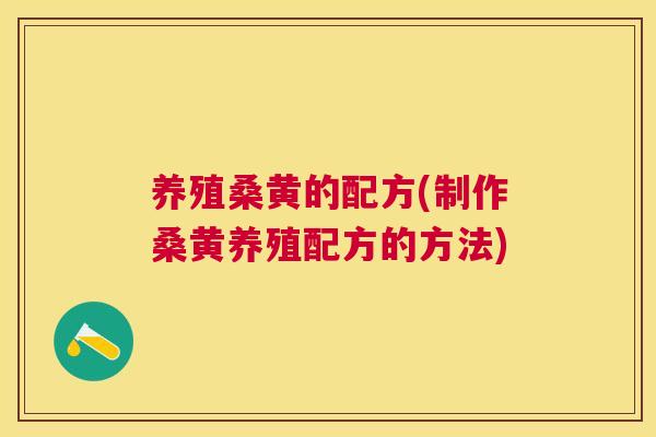 养殖桑黄的配方(制作桑黄养殖配方的方法) 养殖桑黄的配方(制作桑黄养殖配方的方法)