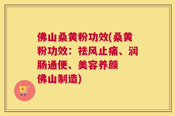 佛山桑黄粉功效(桑黄粉功效:祛风、润肠通便、美容养颜 佛山制造) 佛山桑黄粉功效(桑黄粉功效:祛风、润肠通便、美容养颜 佛山制造)