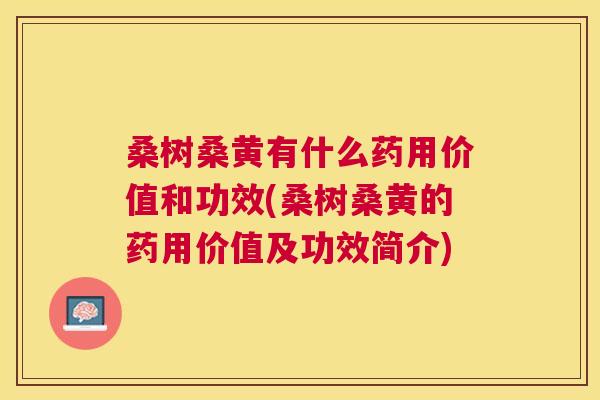 桑树桑黄有什么药用价值和功效(桑树桑黄的药用价值及功效简介) 桑树桑黄有什么药用价值和功效(桑树桑黄的药用价值及功效简介)