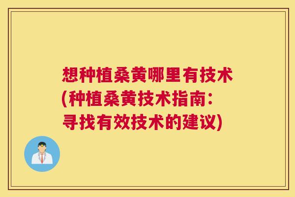 想种植桑黄哪里有技术(种植桑黄技术指南:寻找有效技术的建议) 想种植桑黄哪里有技术(种植桑黄技术指南:寻找有效技术的建议)